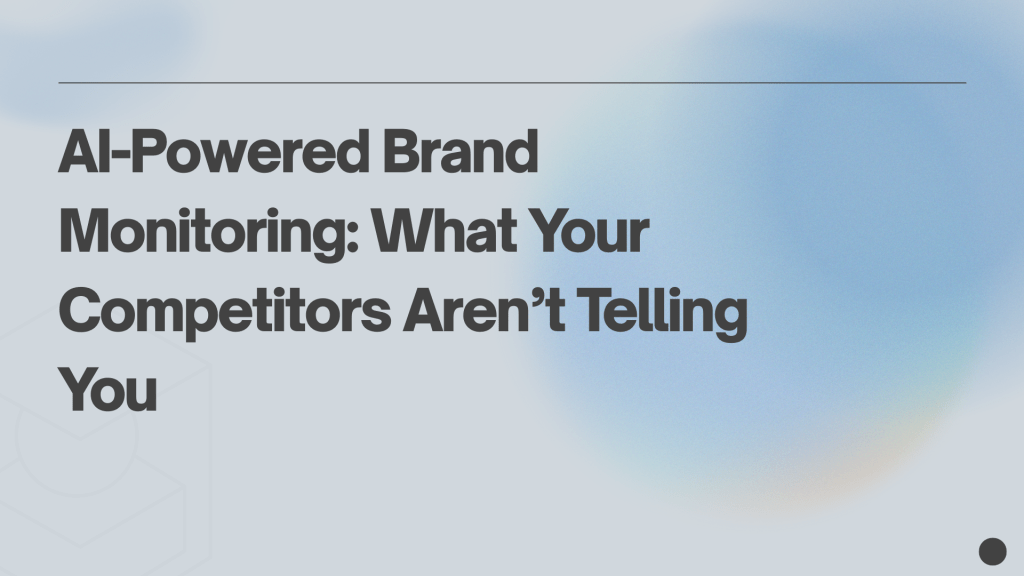 AI-Powered Brand Monitoring: What Your Competitors Aren’t Telling&nbsp;You