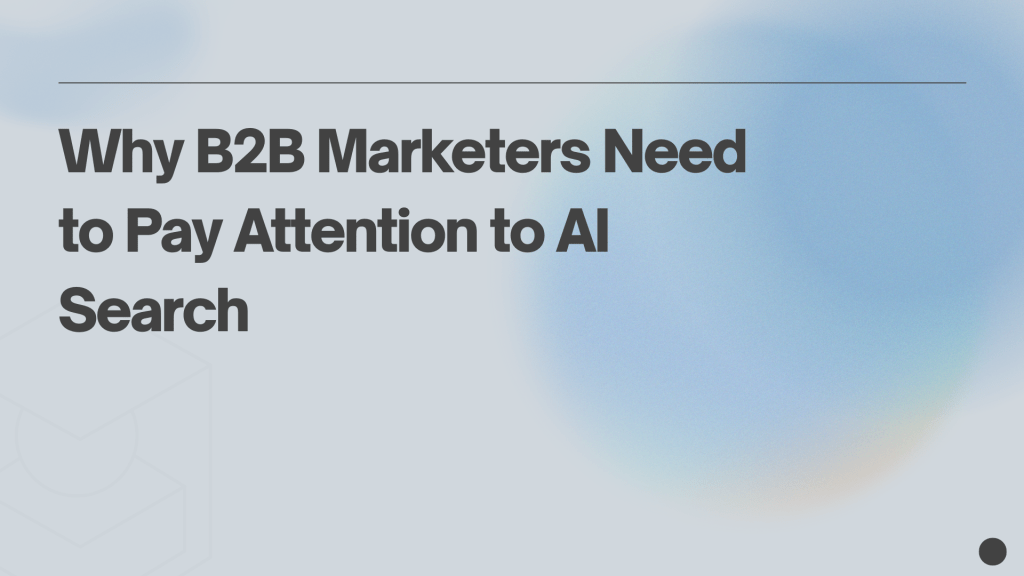 Why B2B Marketers Need to Pay Attention to AI Search