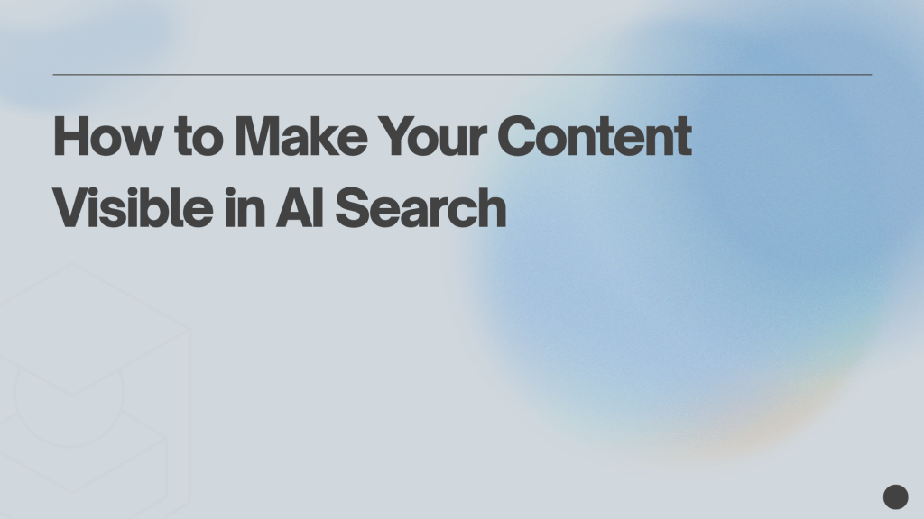 How to Make Your Content Visible in AI&nbsp;Search