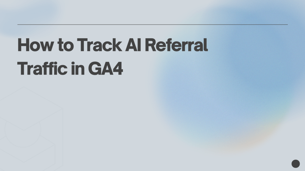 How to Track AI Referral Traffic in GA4 (ChatGPT, Perplexity, Gemini &&nbsp;More)